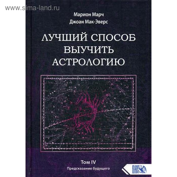 

Лучший способ выучить астрологию. Том 4. Предсказание будущего. Марион Марч, Джоан Мак-Эверс