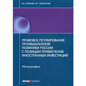 

Правовое регулирование промышленной политики России с позиции привлечения иностранных инвестиций. Монография. Симаева Е.П., Тютюнник И.Г.
