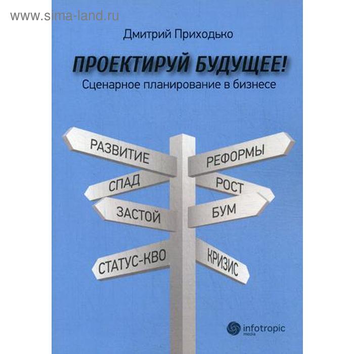 

Проектируй будущее! Сценарное планирование в бизнесе. Приходбко Д.И.