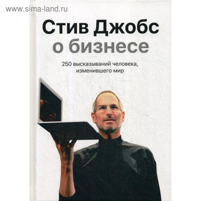 

Стив Джобс о бизнесе: 250 высказываний человека, изменившего мир. 3-е издание. Джобс С.