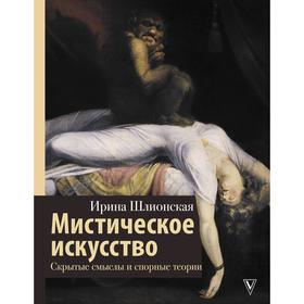 

Мистическое искусство: скрытые смыслы и спорные теории. Шлионская И. А.
