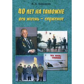 

40 лет на таможне. Вся жизнь - служение. Корняков К.А.