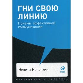 Гни свою линию. Приёмы эффективной коммуникации. Непряхин Н.