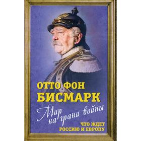 

Мир на грани войны. Что ждет Европу и Россию. Бисмарк Отто фон