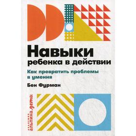 

Навыки ребенка в действии: Как превратить проблемы в умения. Фурман Б.
