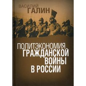 

Политэкономия гражданской войны в России. Галин В.В.