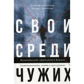 

Свои среди чужих. Политические эмигранты и Кремль: Соотечественники, агенты и враги режима. Солдатов А., Бороган И.