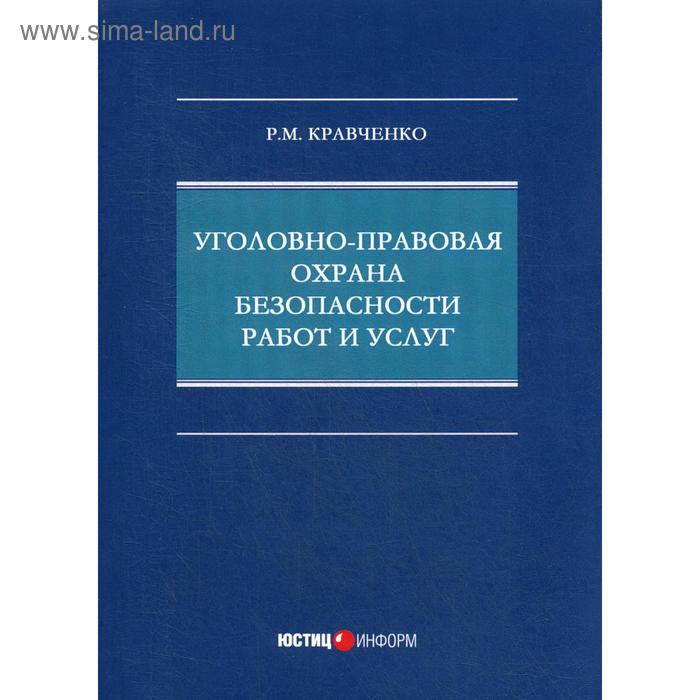 

Уголовно-правовая охрана безопасности работ и услуг: монография. Кравченко Р.М.