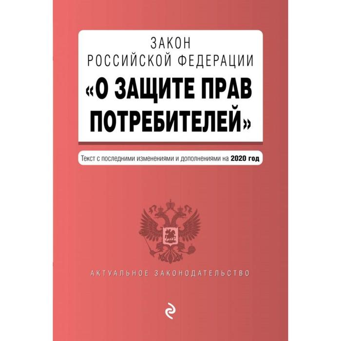 

Закон РФ «О защите прав потребителей». Текст с изменениями и дополнениями на 2020 год