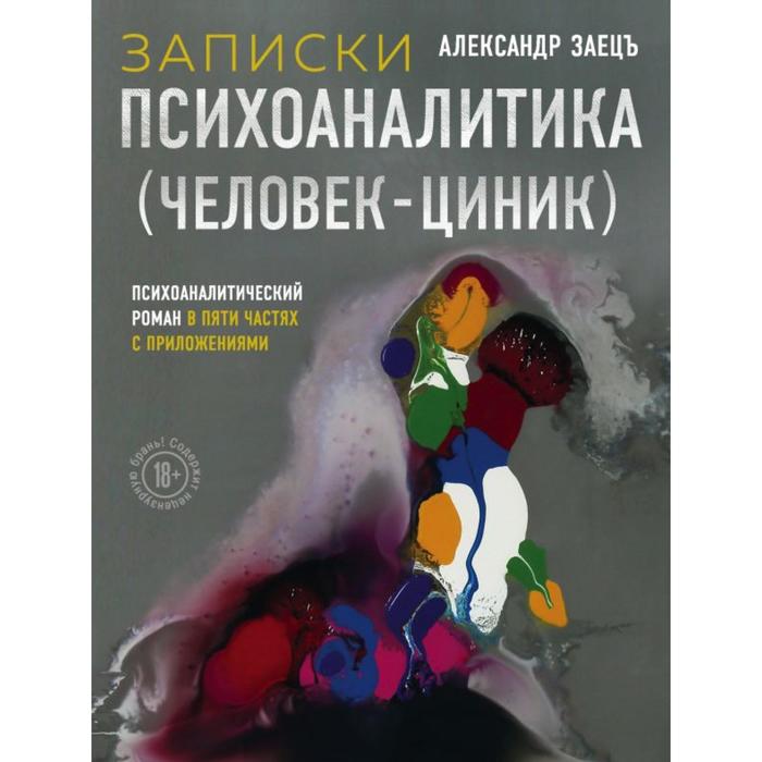 

Записки психоаналитика (Человек-циник). Психоаналитический роман в пяти частях с приложениями. Заецъ А.