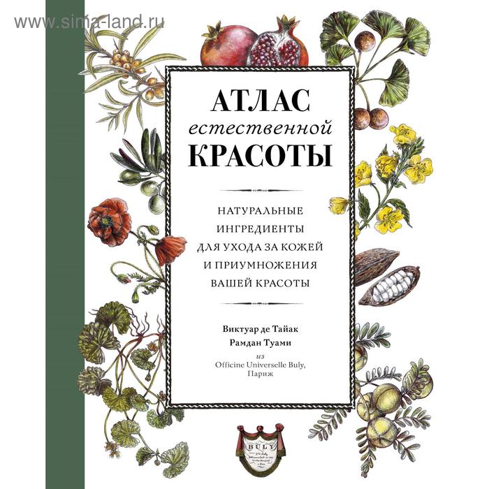 

Атлас естественной красоты. Натуральные ингредиенты для ухода за кожей и приумножения вашей красоты.