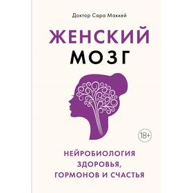 

Женский мозг: нейробиология здоровья, гормонов и счастья. Маккей С.