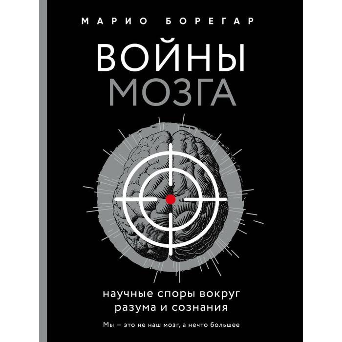

Войны мозга. Научные споры вокруг разума и сознания. Борегар М.