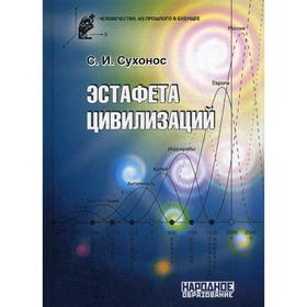 

Эстафета цивилизаций. 2-е издание, дополненное и переработанное. Сухонос С. И.