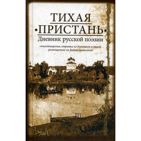

Тихая пристань. Дневник русской поэзии: стихотворения, отрывки из дневников и писем, размещенные по датам написания с 1789 по 1922 годы