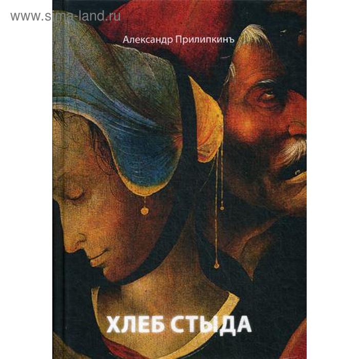 

Хлеб стыда. Прилипкинъ А.