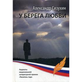 

У берега любви: рассказы, повести, миниатюры. Сизухин А. П.