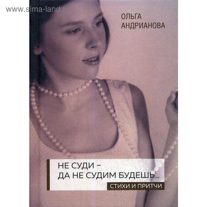 андрианова ольга александровна не суди да не судим будешь… стихи и притчи Не суди - да не судим будешь…: cтихи и притчи. Андрианова О.А.