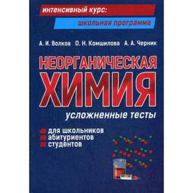 

Неорганическая химия: усложненные тесты для школьников, абитуриентов, студентов. Волков А.И.