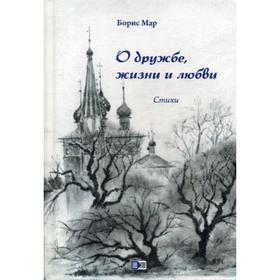 

О дружбе, жизни и любви: стихи. 2-е издание. Мар Б.