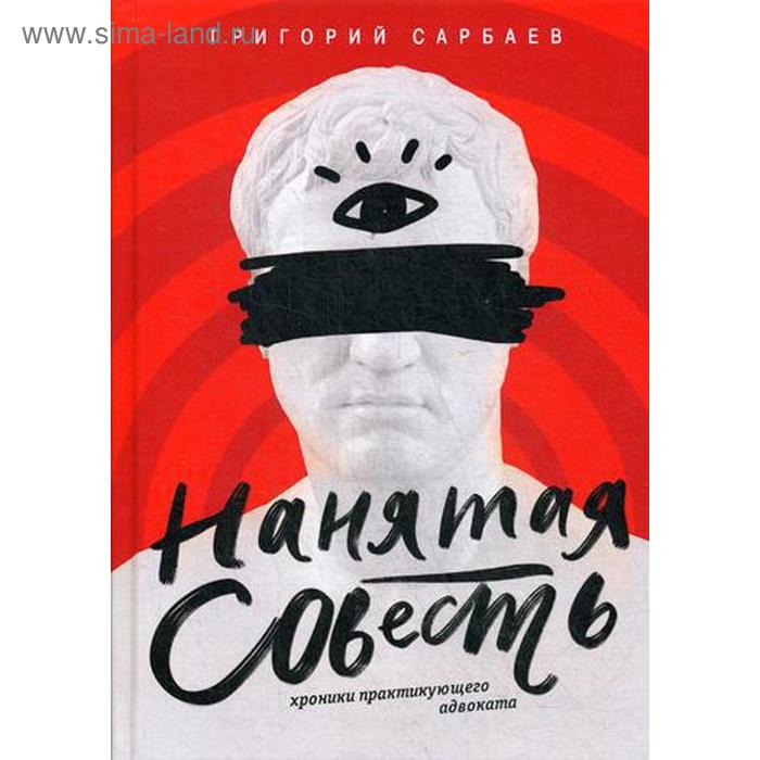 

Нанятая совесть. Хроники практикующего адвоката. Сарбаев Г.