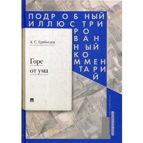 

Горе от ума: комедия в четырех действиях в стихах: подробный иллюстрированный комментарий. Грибоедов А.С.