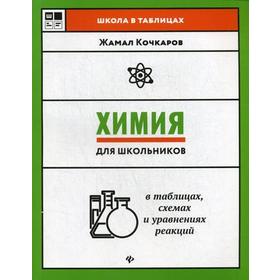 

Химия для школьников в таблицах, схемах и уравнениях реакций: Учебное пособие. Кочкаров Ж.А.