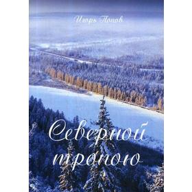 

Северной тропою. Поэтический прозаический сборник стихов и песен. Попов И.
