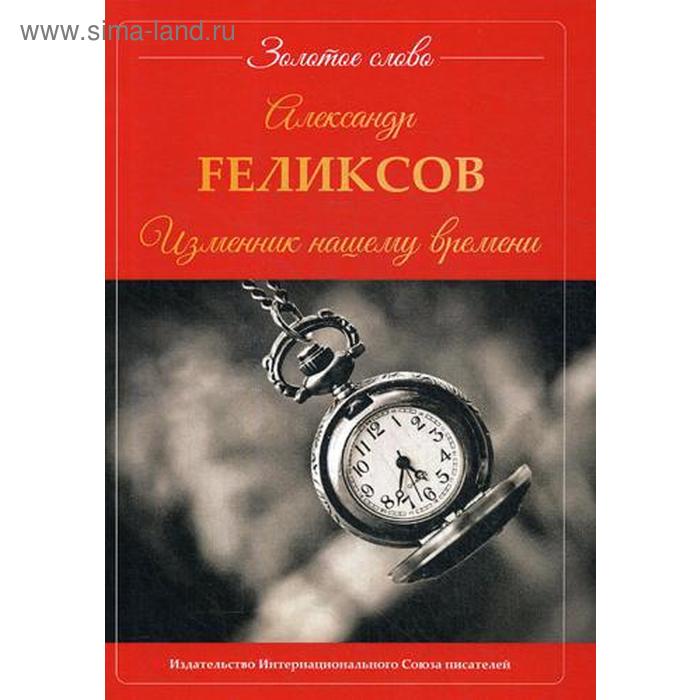 

Изменник нашему времени. Fеликсов А.