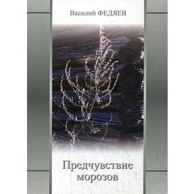 

Предчувствие морозов: стихи. Федяев В. М.