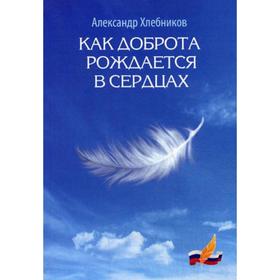 

Как доброта рождается в сердцах. Хлебников А. В.