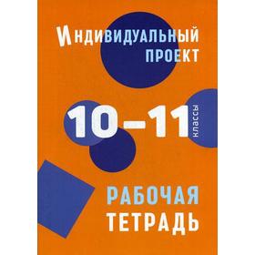 

Индивидуальный проект: рабочая тетрадь. 10-11 классы: Учебное пособие. Маркова О.В.