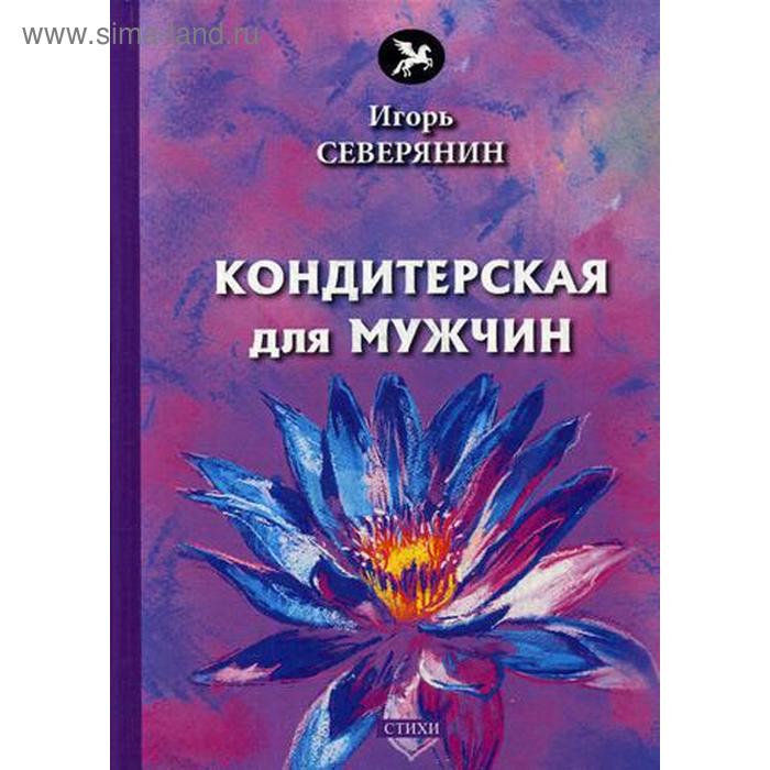 

Кондитерская для мужчин: стихи. Северянин И.