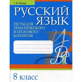

Русский язык. Тесты для тематического и итогового контроля. 8 класс. Балуш Т. В.