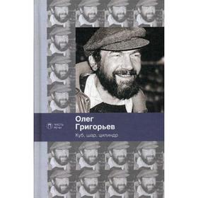 

Куб, шар и цилиндр. Избранные стихотворения. Григорьев О.