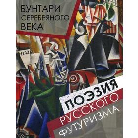 

Бунтари Серебряного века. Поэзия русского футуризма. Сост. Абовская С.Н.