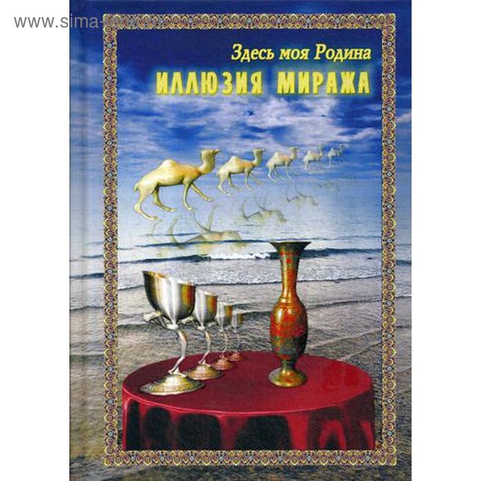 

Здесь моя Родина. Иллюзия миража. Сост. Балашова В.