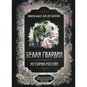 

Белая гвардия: роман; История России: исторические сочинения, записи. Булгаков М.А.