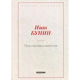 

Под серпом и молотом. Бунин И.А.