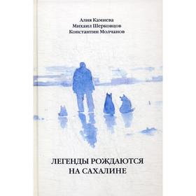 

Легенды рождаются на Сахалине: сборник произведений. Камиева А., Шерковцов М., Молчанов К.