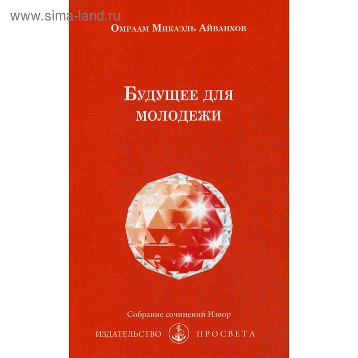 Будущее для молодежи. № 233. Айванхов О.М. айванхов м духовная гальванопластика и будущее человечества м айванхов