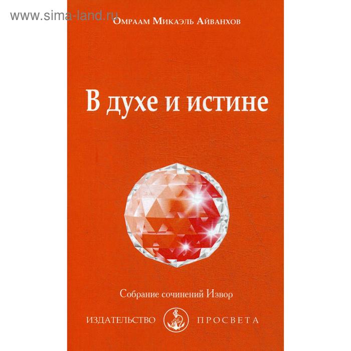 

В духе и истине: Собрание сочинений Извор № 235. Айванхов О.М.