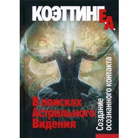 

В поисках астрального видения. Создание осознанного контакта. Коэттинг А.Э.
