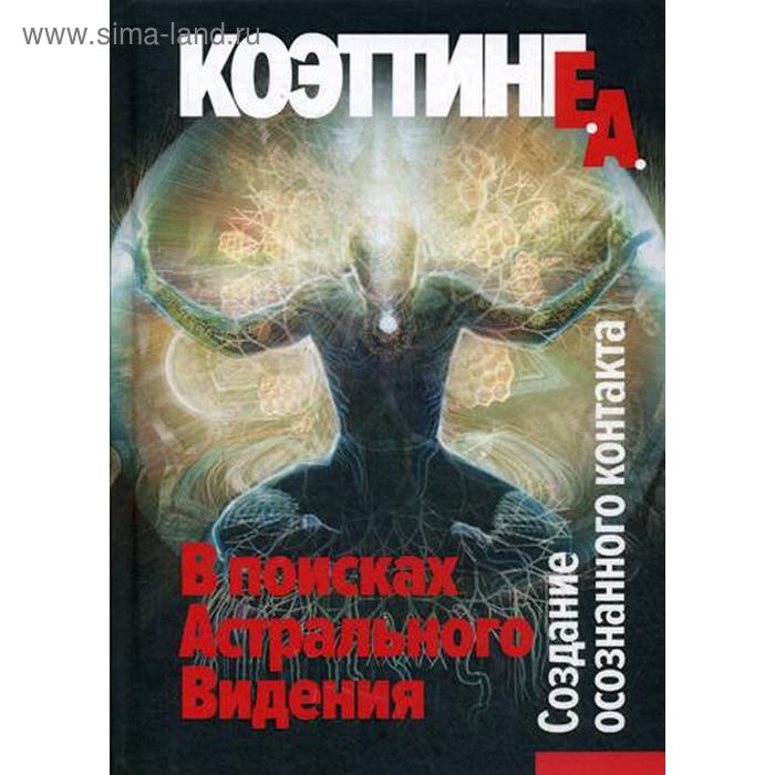В поисках астрального видения. Создание осознанного контакта. Коэттинг А.Э.