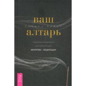 

Ваш алтарь. Создание священного пространства для молитвы и медитации. Кайнс С.