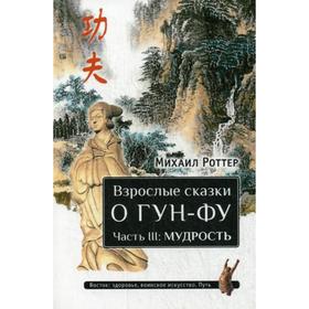 

Взрослые сказки о Гун-Фу. Часть 3: Мудрость. Роттер М.