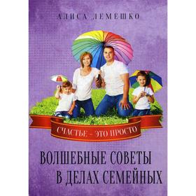 

Волшебные советы в делах семейных. Счастье это просто. Лемешко А.