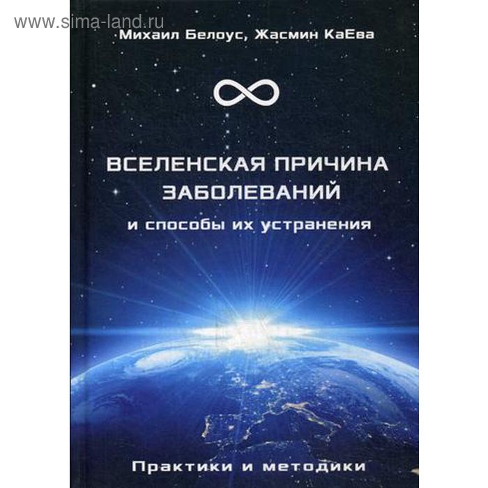 

Вселенская причина заболеваний и способы их уст. Практики и методики. Белоус М., КаЕва Ж.