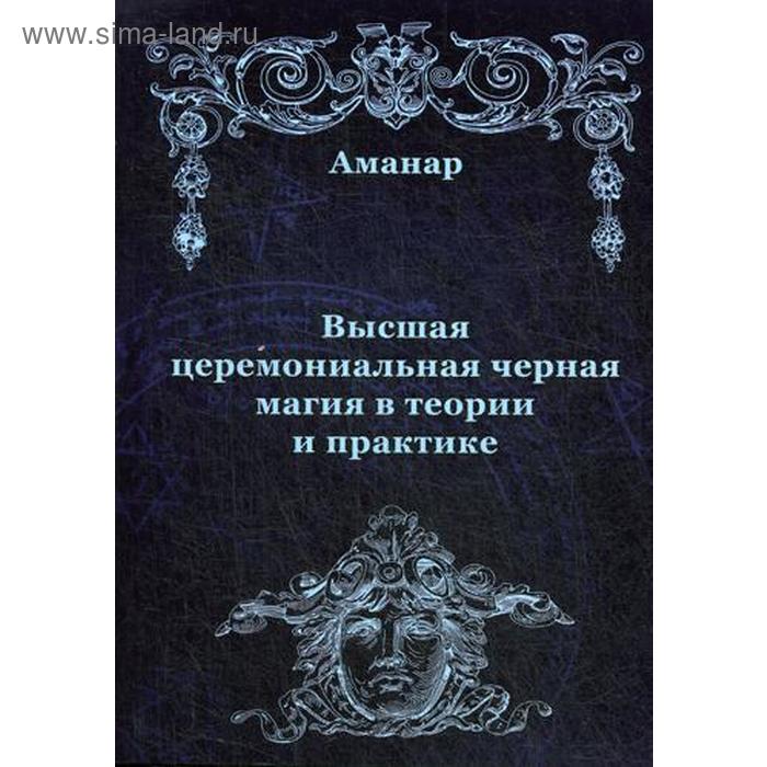 

Высшая церемониальная черная магия в теории и практике. Аманар