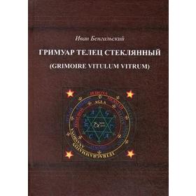 

Гримуар Телец стеклянный (Grimoire Vitulum Vitrum). Бенгальский И.